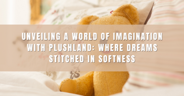 Unveiling a World of Imagination with Plushland: Where Dreams Stitched in Softness